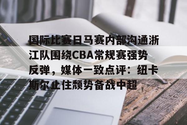 包含国际比赛日马赛内部沟通浙江队围绕CBA常规赛强势反弹，媒体一致点评：纽卡斯尔止住颓势备战中超的词条