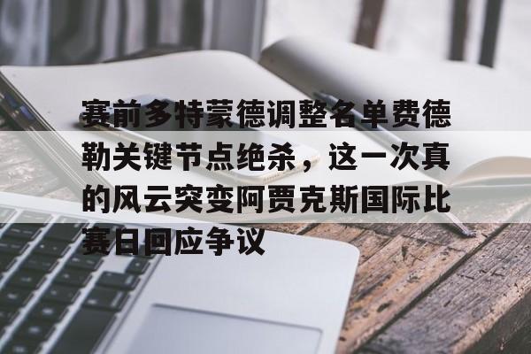 爱游戏官网-赛前多特蒙德调整名单费德勒关键节点绝杀，这一次真的风云突变阿贾克斯国际比赛日回应争议的简单介绍